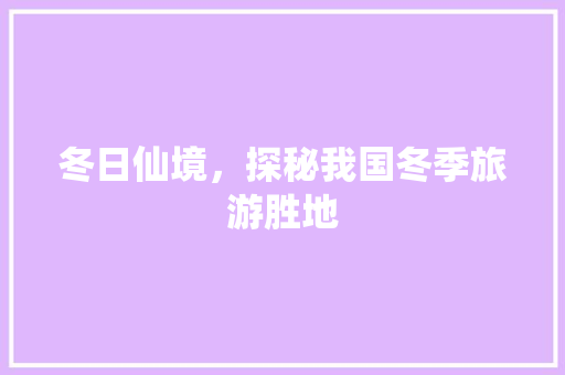 冬日仙境，探秘我国冬季旅游胜地