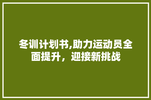 冬训计划书,助力运动员全面提升，迎接新挑战