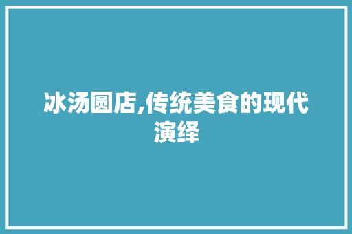 冰汤圆店,传统美食的现代演绎