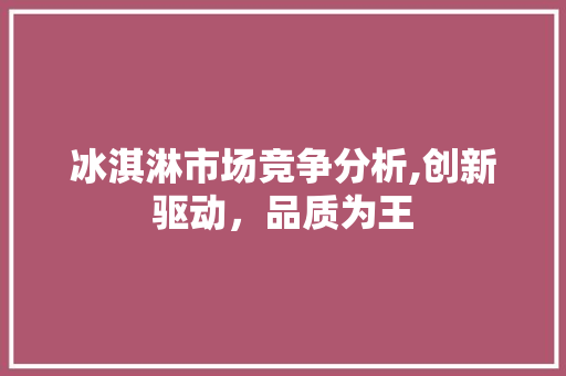 冰淇淋市场竞争分析,创新驱动，品质为王 项目报告