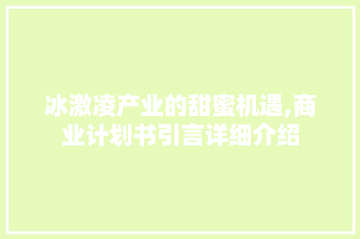 冰激凌产业的甜蜜机遇,商业计划书引言详细介绍