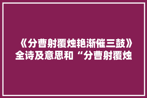 《分曹射覆烛艳渐催三鼓》全诗及意思和“分曹射覆烛艳渐催三鼓”的拼音注释