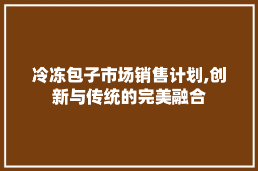 冷冻包子市场销售计划,创新与传统的完美融合