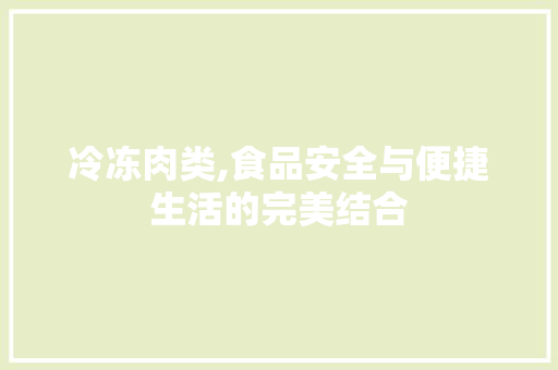 冷冻肉类,食品安全与便捷生活的完美结合