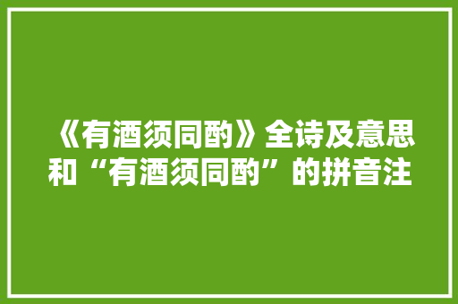 《有酒须同酌》全诗及意思和“有酒须同酌”的拼音注释
