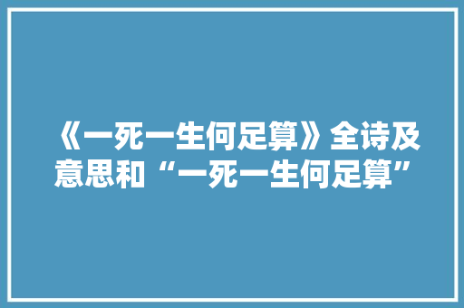 《一死一生何足算》全诗及意思和“一死一生何足算”的拼音注释