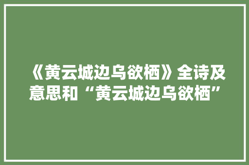 《黄云城边乌欲栖》全诗及意思和“黄云城边乌欲栖”的拼音注释