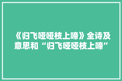 《归飞哑哑枝上啼》全诗及意思和“归飞哑哑枝上啼”的拼音注释