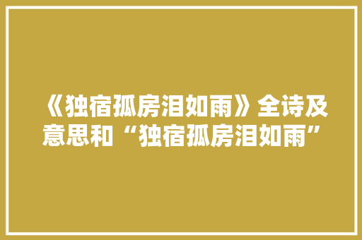《独宿孤房泪如雨》全诗及意思和“独宿孤房泪如雨”的拼音注释
