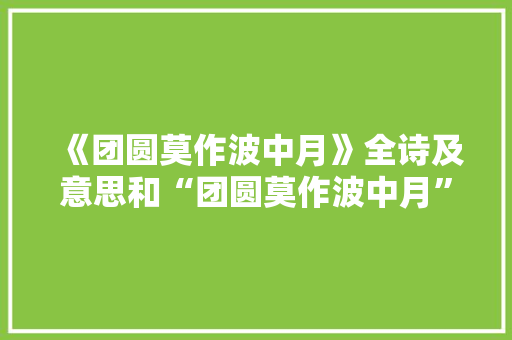 《团圆莫作波中月》全诗及意思和“团圆莫作波中月”的拼音注释