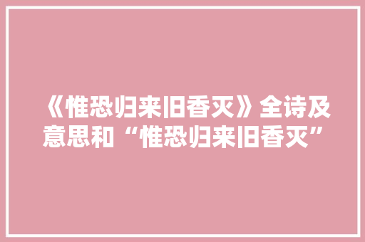 《惟恐归来旧香灭》全诗及意思和“惟恐归来旧香灭”的拼音注释 诗词鉴赏