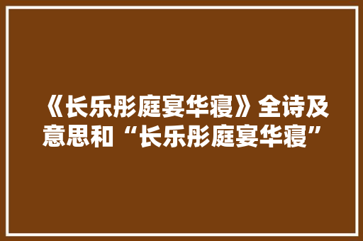 《长乐彤庭宴华寝》全诗及意思和“长乐彤庭宴华寝”的拼音注释