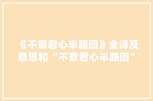 《不意君心半路回》全诗及意思和“不意君心半路回”的拼音注释 诗词鉴赏