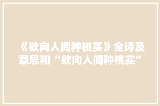 《欲向人间种桃实》全诗及意思和“欲向人间种桃实”的拼音注释