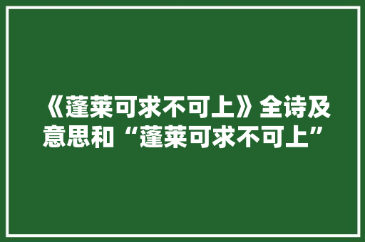 《蓬莱可求不可上》全诗及意思和“蓬莱可求不可上”的拼音注释