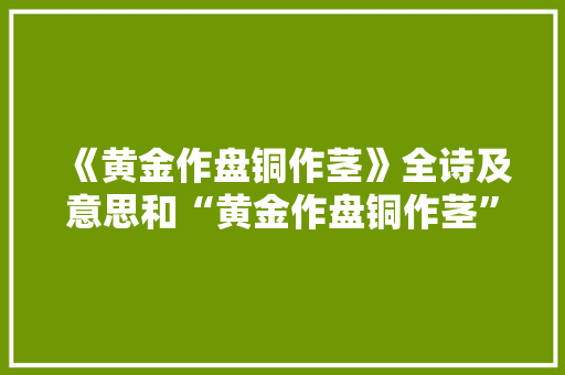 《黄金作盘铜作茎》全诗及意思和“黄金作盘铜作茎”的拼音注释