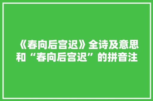 《春向后宫迟》全诗及意思和“春向后宫迟”的拼音注释