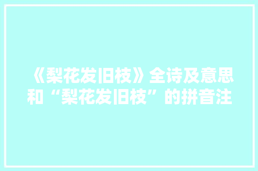 《梨花发旧枝》全诗及意思和“梨花发旧枝”的拼音注释