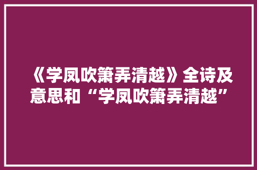 《学凤吹箫弄清越》全诗及意思和“学凤吹箫弄清越”的拼音注释