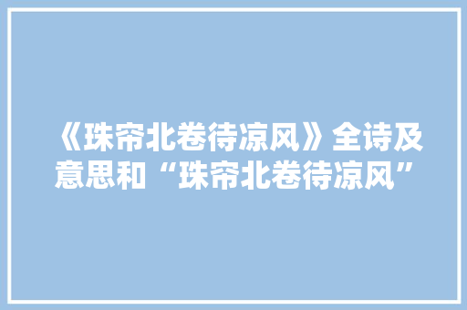 《珠帘北卷待凉风》全诗及意思和“珠帘北卷待凉风”的拼音注释