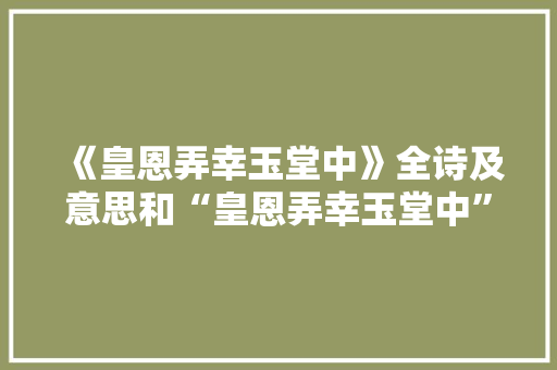 《皇恩弄幸玉堂中》全诗及意思和“皇恩弄幸玉堂中”的拼音注释