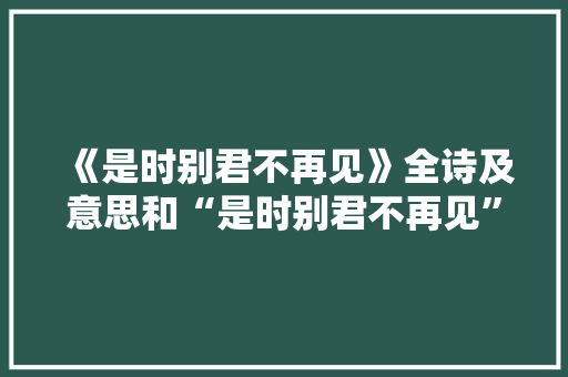 《是时别君不再见》全诗及意思和“是时别君不再见”的拼音注释 诗词鉴赏