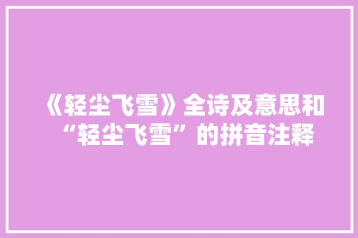 《轻尘飞雪》全诗及意思和“轻尘飞雪”的拼音注释 诗词鉴赏
