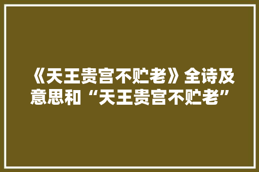 《天王贵宫不贮老》全诗及意思和“天王贵宫不贮老”的拼音注释