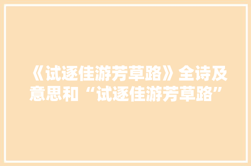 《试逐佳游芳草路》全诗及意思和“试逐佳游芳草路”的拼音注释