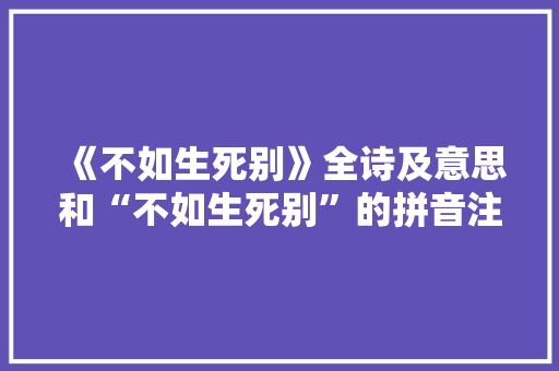 《不如生死别》全诗及意思和“不如生死别”的拼音注释 诗词鉴赏