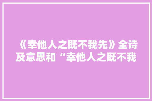 《幸他人之既不我先》全诗及意思和“幸他人之既不我先”的拼音注释