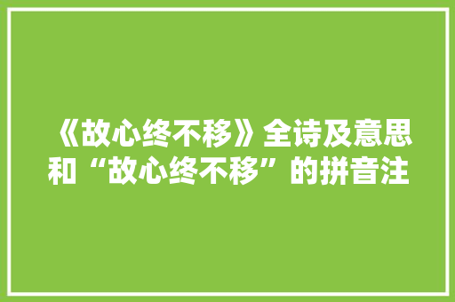 《故心终不移》全诗及意思和“故心终不移”的拼音注释