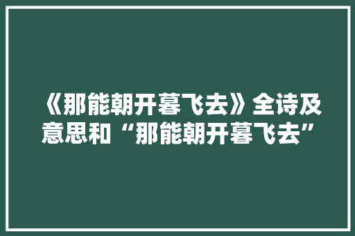 《那能朝开暮飞去》全诗及意思和“那能朝开暮飞去”的拼音注释 诗词鉴赏