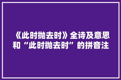 《此时抛去时》全诗及意思和“此时抛去时”的拼音注释