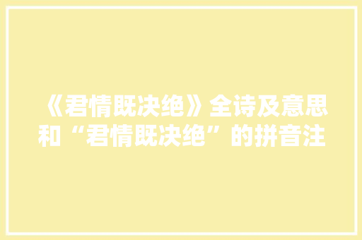 《君情既决绝》全诗及意思和“君情既决绝”的拼音注释