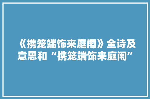 《携笼端饰来庭闱》全诗及意思和“携笼端饰来庭闱”的拼音注释