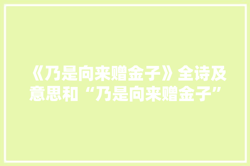 《乃是向来赠金子》全诗及意思和“乃是向来赠金子”的拼音注释