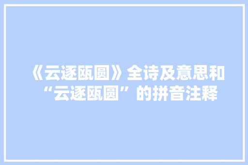 《云逐瓯圆》全诗及意思和“云逐瓯圆”的拼音注释