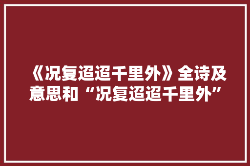 《况复迢迢千里外》全诗及意思和“况复迢迢千里外”的拼音注释