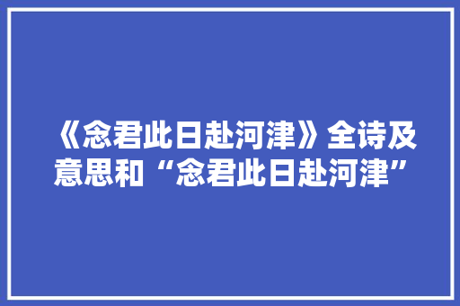 《念君此日赴河津》全诗及意思和“念君此日赴河津”的拼音注释