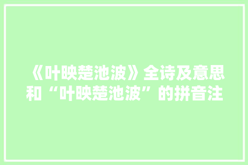《叶映楚池波》全诗及意思和“叶映楚池波”的拼音注释