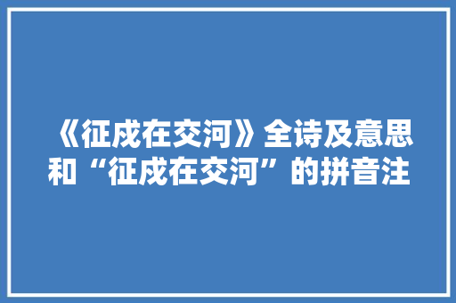 《征戍在交河》全诗及意思和“征戍在交河”的拼音注释