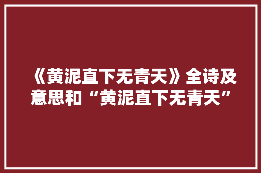 《黄泥直下无青天》全诗及意思和“黄泥直下无青天”的拼音注释