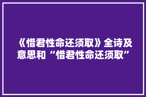 《惜君性命还须取》全诗及意思和“惜君性命还须取”的拼音注释