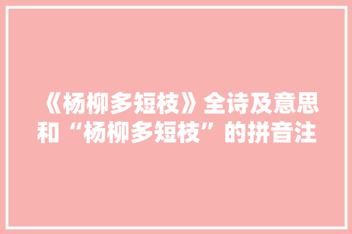 《杨柳多短枝》全诗及意思和“杨柳多短枝”的拼音注释