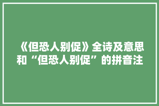 《但恐人别促》全诗及意思和“但恐人别促”的拼音注释
