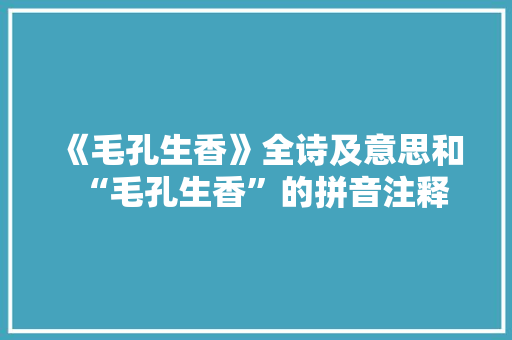 《毛孔生香》全诗及意思和“毛孔生香”的拼音注释