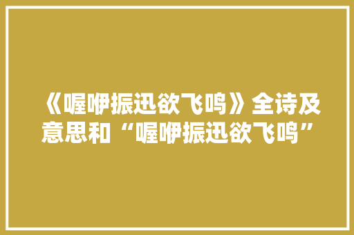 《喔咿振迅欲飞鸣》全诗及意思和“喔咿振迅欲飞鸣”的拼音注释