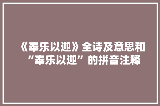 《奉乐以迎》全诗及意思和“奉乐以迎”的拼音注释