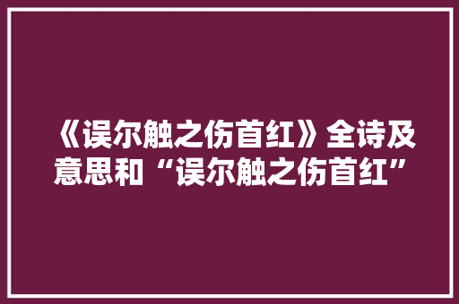 《误尔触之伤首红》全诗及意思和“误尔触之伤首红”的拼音注释